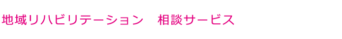 地域リハビリテーション　相談サービス